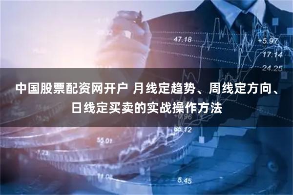 中国股票配资网开户 月线定趋势、周线定方向、日线定买卖的实战操作方法