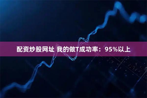 配资炒股网址 我的做T成功率:95%以上