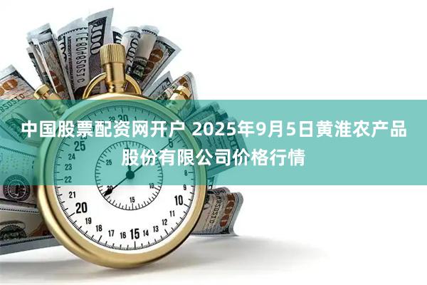 中国股票配资网开户 2025年9月5日黄淮农产品股份有限公司价格行情
