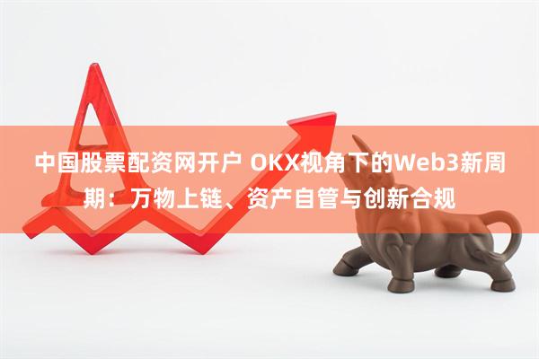 中国股票配资网开户 OKX视角下的Web3新周期:万物上链、资产自管与创新合规