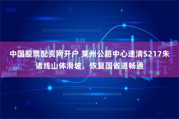 中国股票配资网开户 莱州公路中心速清S217朱诸线山体滑坡,恢复国省道畅通