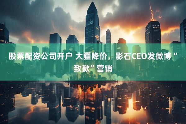 股票配资公司开户 大疆降价,影石CEO发微博“致歉”营销