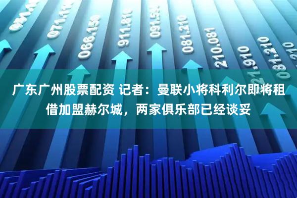 广东广州股票配资 记者：曼联小将科利尔即将租借加盟赫尔城，两家俱乐部已经谈妥