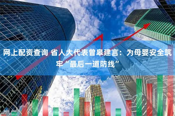 网上配资查询 省人大代表曾皋建言：为母婴安全筑牢“最后一道防线”