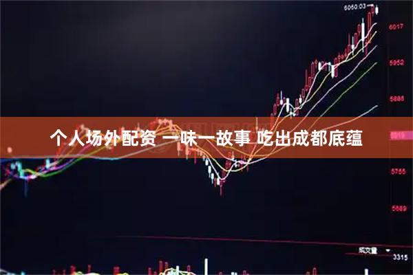 个人场外配资 一味一故事 吃出成都底蕴