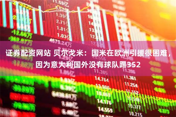 证券配资网站 贝尔戈米：国米在欧洲引援很困难，因为意大利国外没有球队踢352