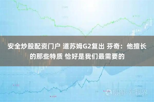 安全炒股配资门户 道苏姆G2复出 芬奇：他擅长的那些特质 恰好是我们最需要的