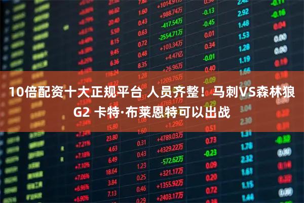 10倍配资十大正规平台 人员齐整！马刺VS森林狼G2 卡特·布莱恩特可以出战