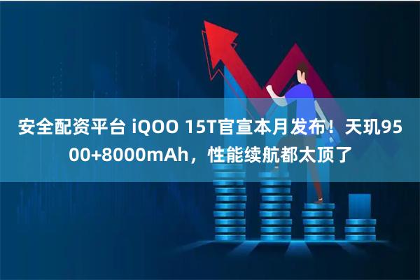安全配资平台 iQOO 15T官宣本月发布!天玑9500+8000mAh,性能续航都太顶了