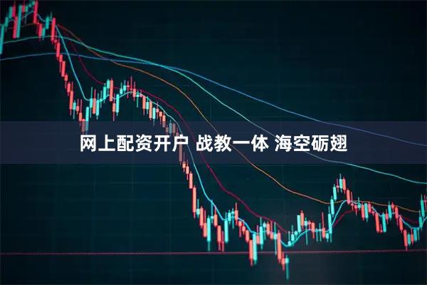 网上配资开户 战教一体 海空砺翅