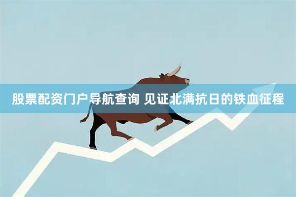 股票配资门户导航查询 见证北满抗日的铁血征程