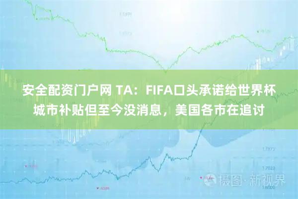 安全配资门户网 TA：FIFA口头承诺给世界杯城市补贴但至今没消息，美国各市在追讨